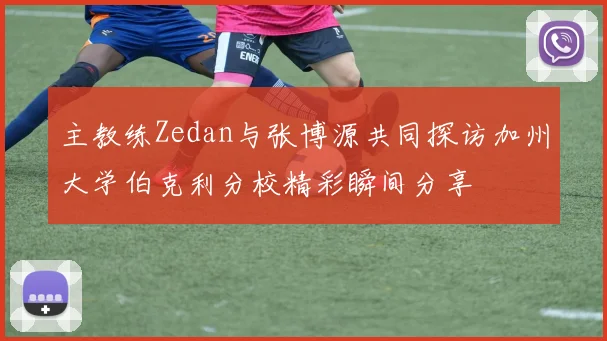 主教练Zedan与张博源共同探访加州大学伯克利分校精彩瞬间分享