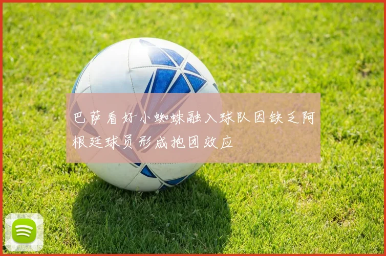 巴萨看好小蜘蛛融入球队因缺乏阿根廷球员形成抱团效应