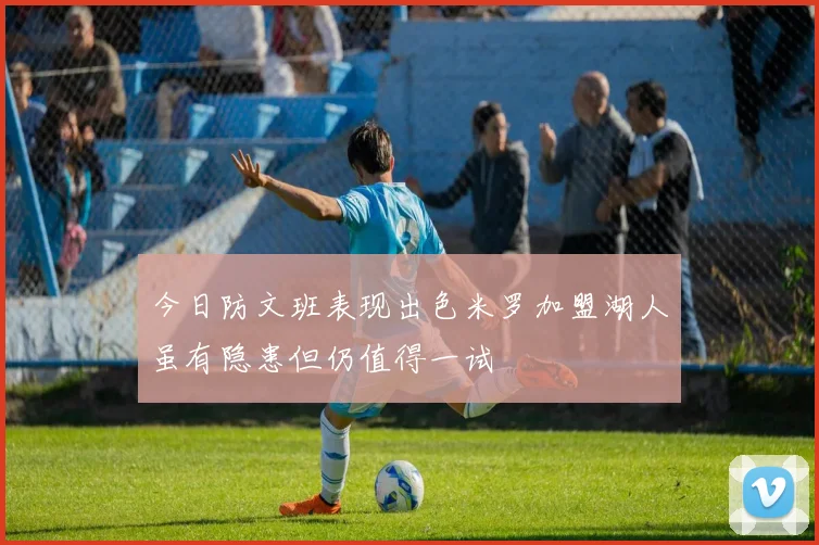 今日防文班表现出色米罗加盟湖人虽有隐患但仍值得一试