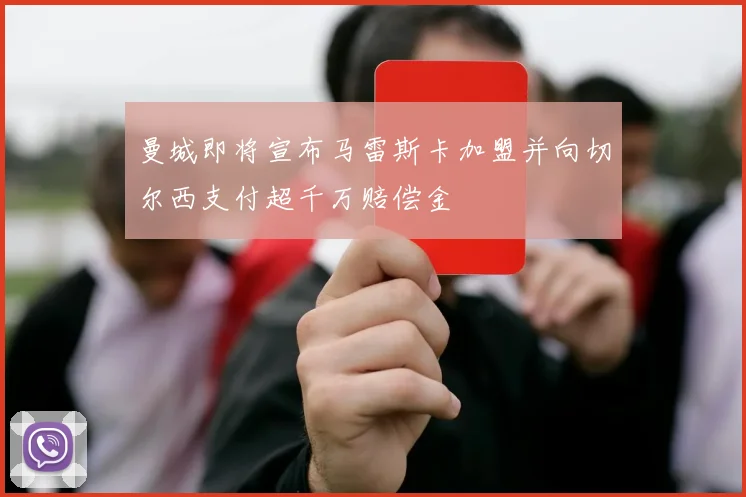 曼城即将宣布马雷斯卡加盟并向切尔西支付超千万赔偿金