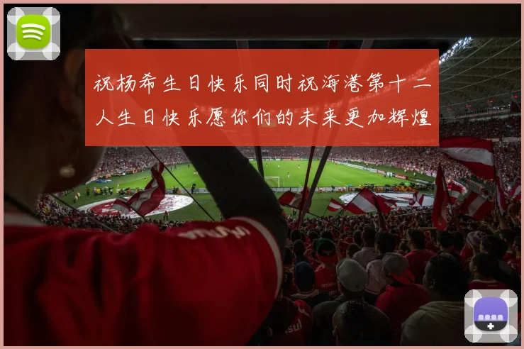 祝杨希生日快乐同时祝海港第十二人生日快乐愿你们的未来更加辉煌