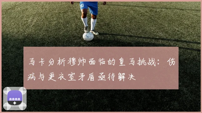 马卡分析穆帅面临的皇马挑战：伤病与更衣室矛盾亟待解决