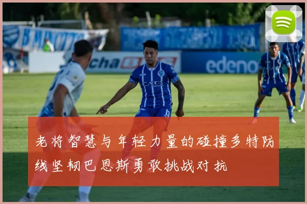 老将智慧与年轻力量的碰撞多特防线坚韧巴恩斯勇敢挑战对抗