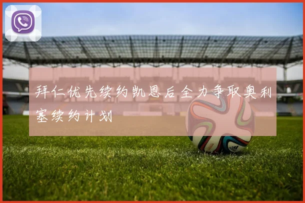 拜仁优先续约凯恩后全力争取奥利塞续约计划