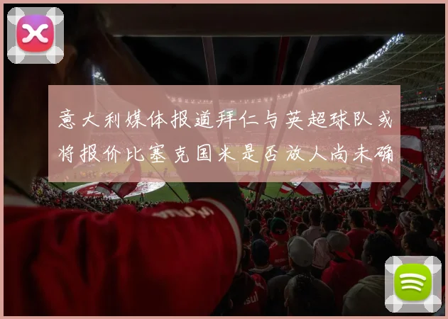 意大利媒体报道拜仁与英超球队或将报价比塞克国米是否放人尚未确定